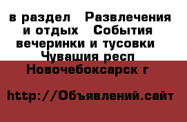  в раздел : Развлечения и отдых » События, вечеринки и тусовки . Чувашия респ.,Новочебоксарск г.